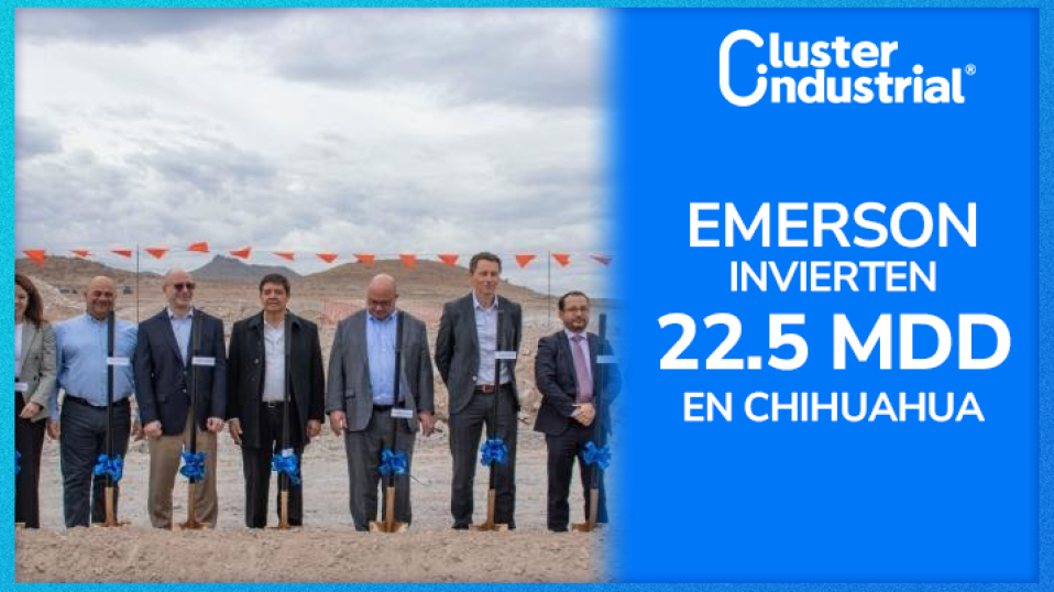 Cluster Industrial - Emerson invierte 22.5 millones de dólares en nueva planta en Chihuahua