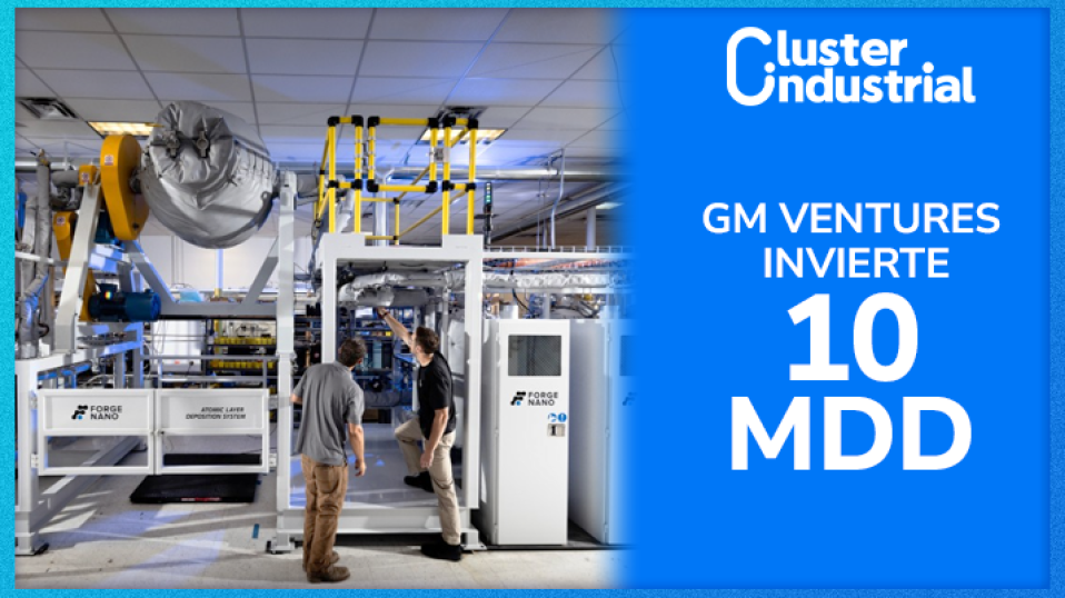 Cluster Industrial - GM Ventures invierte 10 MDD en Forge Nano