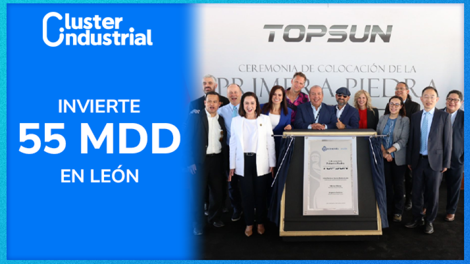 Cluster Industrial - Grand Topsun invierte 55 MDD en León para instalar su primera planta en Norteamérica