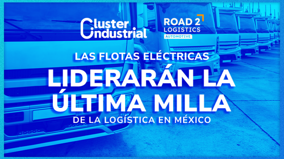 Cluster Industrial - Las flotas eléctricas liderarán la última milla de la logística en México