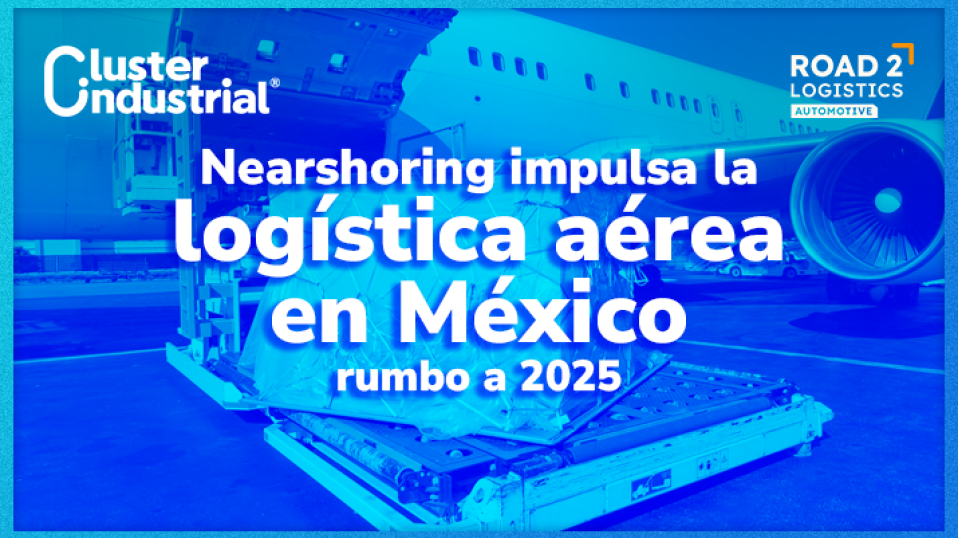 Cluster Industrial - México debe apostar por fortalecer la logística aérea ante el crecimiento del Nearshoring en 2025