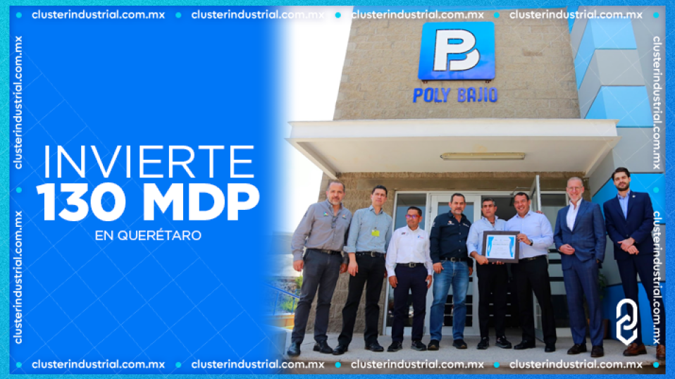 Cluster Industrial - Poly Bajío invertirá 130 MDP para expandirse en Querétaro