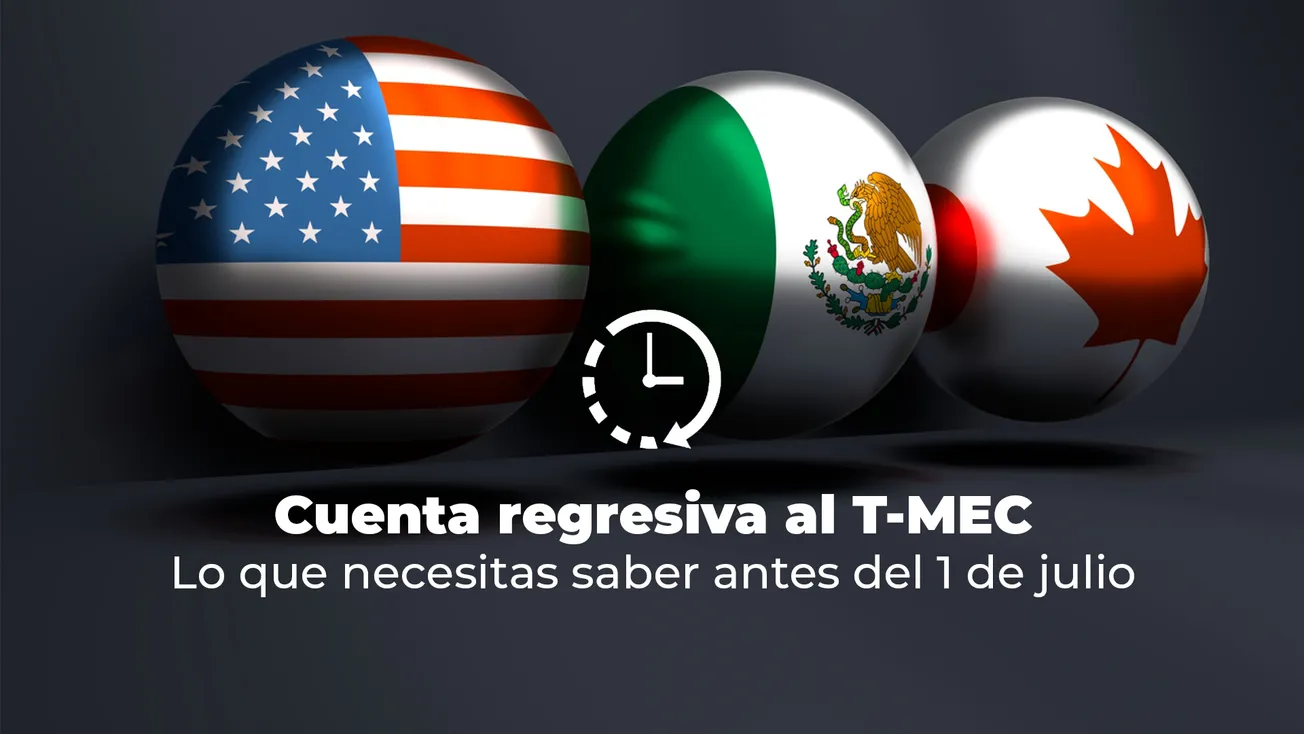 Cuenta regresiva al T-MEC: Lo que necesitas saber antes del 1 de julio