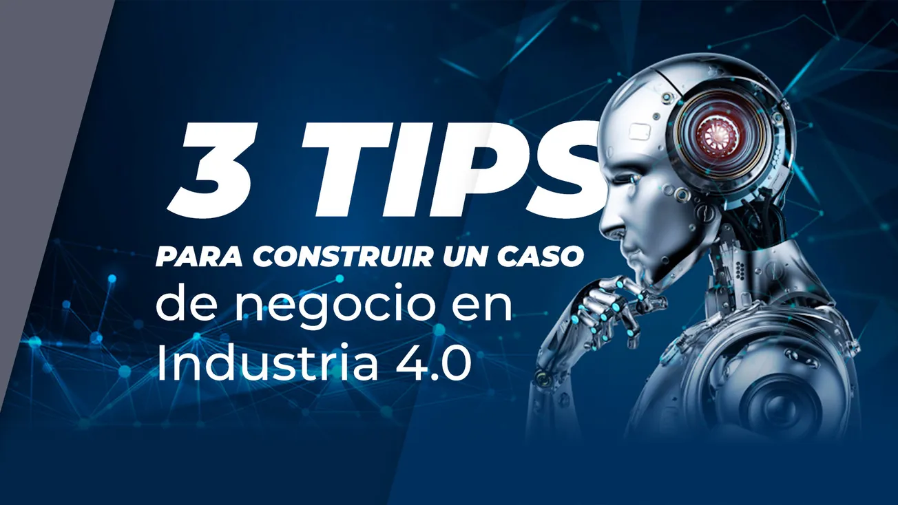 3 tips para construir un caso de negocio en Industria 4.0