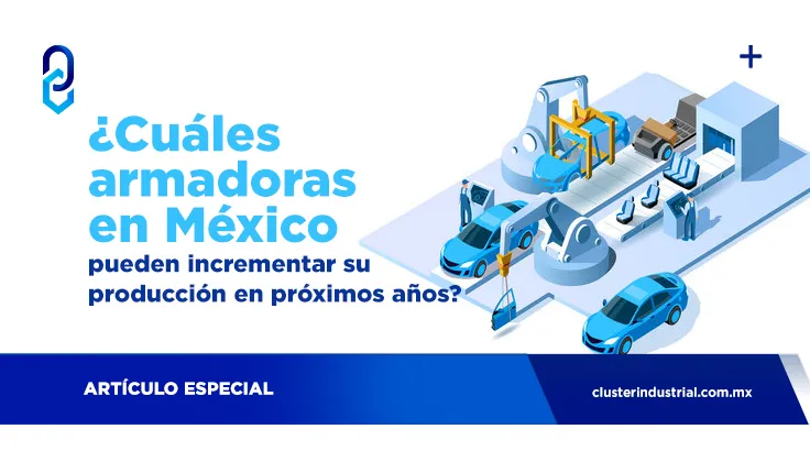 ¿Cuáles armadoras en México pueden incrementar su producción en próximos años?